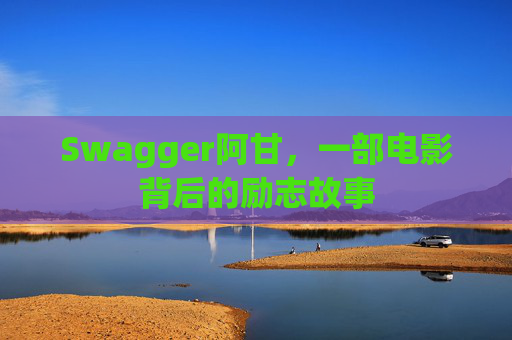 Swagger阿甘，一部电影背后的励志故事